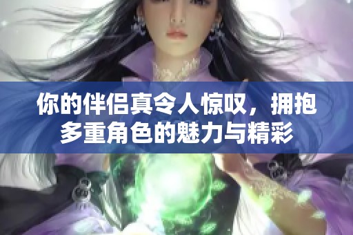 你的伴侣真令人惊叹，拥抱多重角色的魅力与精彩