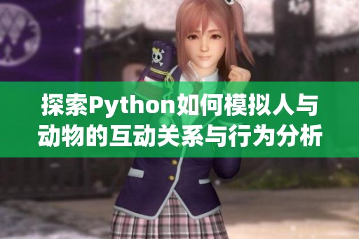 探索Python如何模拟人与动物的互动关系与行为分析