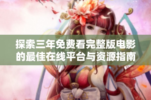 探索三年免费看完整版电影的最佳在线平台与资源指南