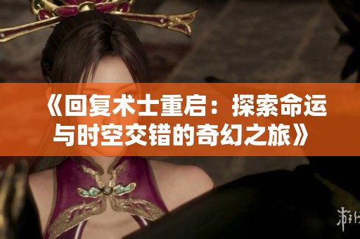 《回复术士重启：探索命运与时空交错的奇幻之旅》