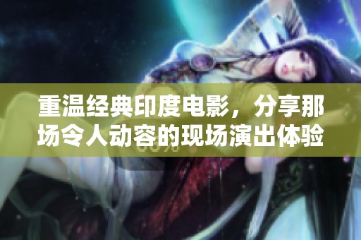 重温经典印度电影，分享那场令人动容的现场演出体验