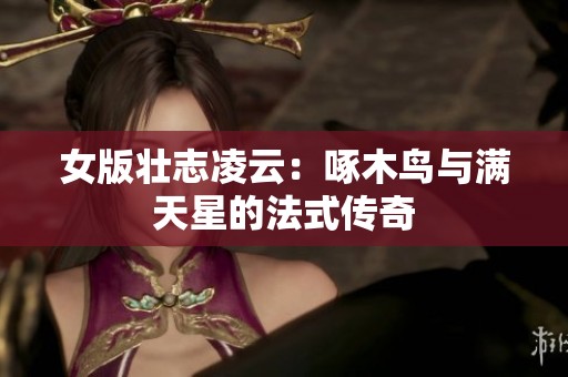 女版壮志凌云：啄木鸟与满天星的法式传奇