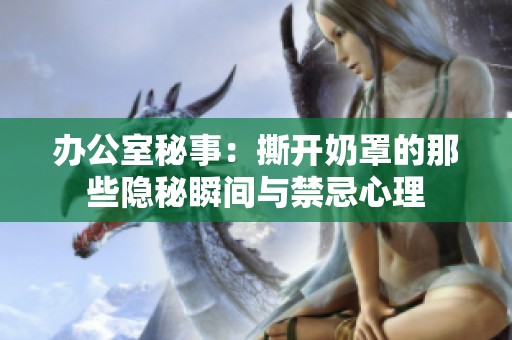 办公室秘事：撕开奶罩的那些隐秘瞬间与禁忌心理