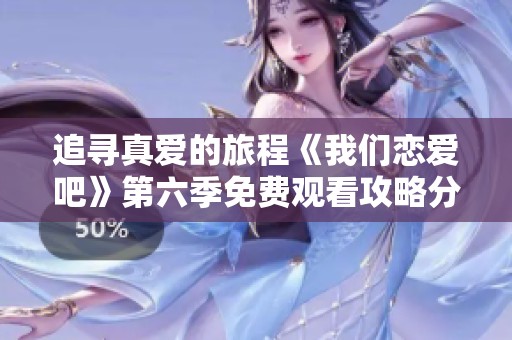 追寻真爱的旅程《我们恋爱吧》第六季免费观看攻略分享