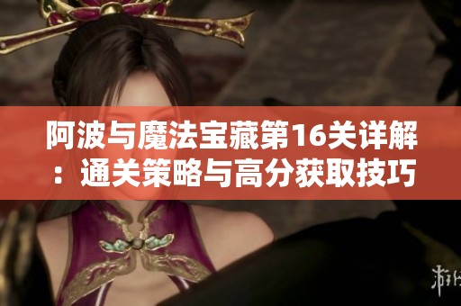 阿波与魔法宝藏第16关详解：通关策略与高分获取技巧分享