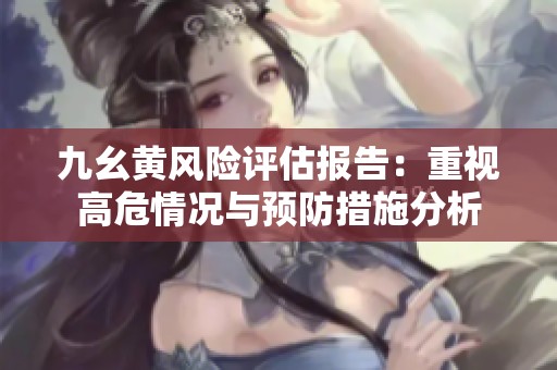 九幺黄风险评估报告：重视高危情况与预防措施分析