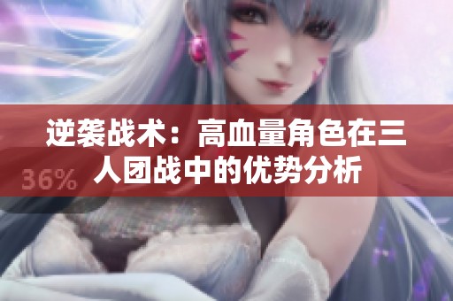 逆袭战术：高血量角色在三人团战中的优势分析