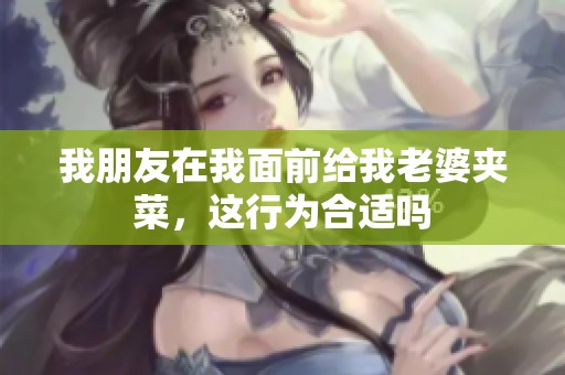 我朋友在我面前给我老婆夹菜，这行为合适吗