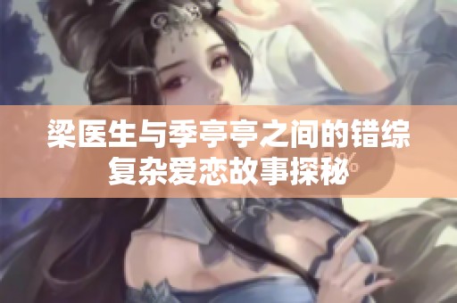 梁医生与季亭亭之间的错综复杂爱恋故事探秘