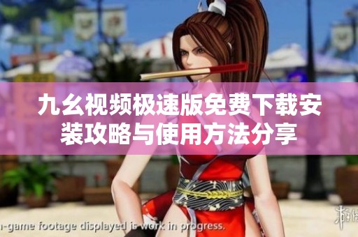 九幺视频极速版免费下载安装攻略与使用方法分享