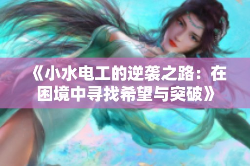 《小水电工的逆袭之路：在困境中寻找希望与突破》