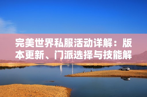 完美世界私服活动详解：版本更新、门派选择与技能解析