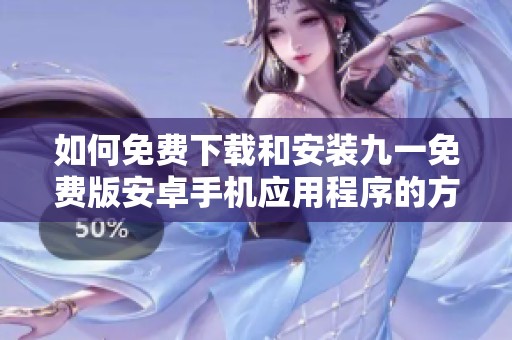如何免费下载和安装九一免费版安卓手机应用程序的方法详解