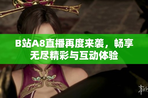 B站A8直播再度来袭，畅享无尽精彩与互动体验