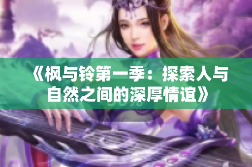 《枫与铃第一季：探索人与自然之间的深厚情谊》