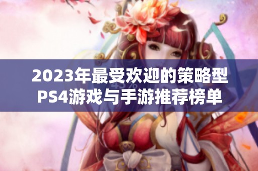 2023年最受欢迎的策略型PS4游戏与手游推荐榜单
