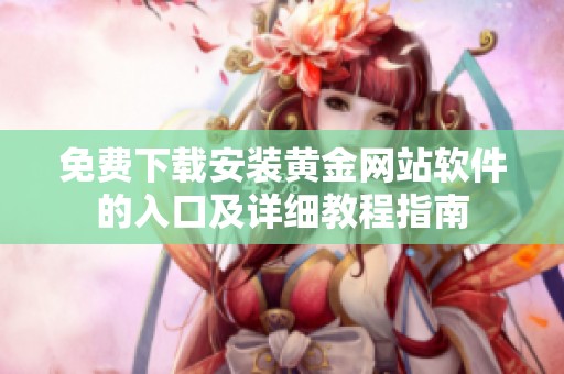 免费下载安装黄金网站软件的入口及详细教程指南