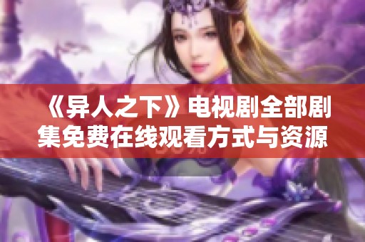 《异人之下》电视剧全部剧集免费在线观看方式与资源推荐