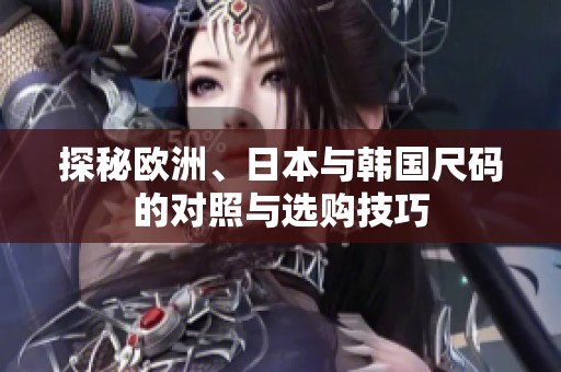 探秘欧洲、日本与韩国尺码的对照与选购技巧