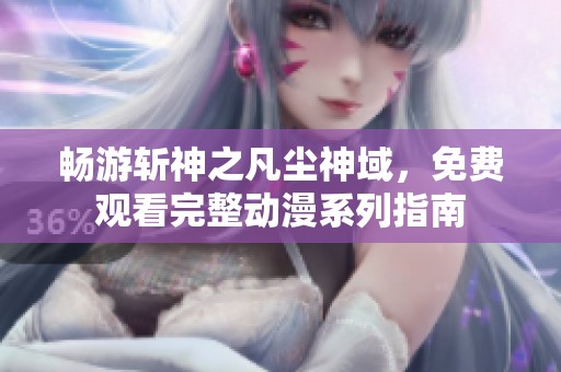 畅游斩神之凡尘神域，免费观看完整动漫系列指南