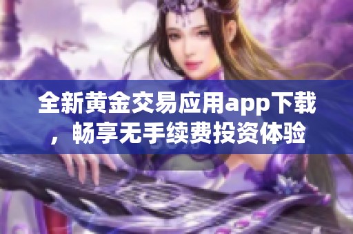 全新黄金交易应用app下载，畅享无手续费投资体验