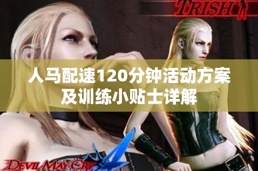 人马配速120分钟活动方案及训练小贴士详解