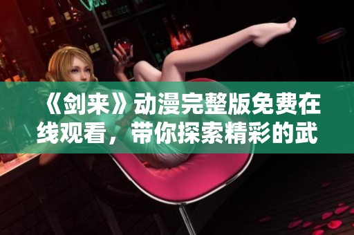 《剑来》动漫完整版免费在线观看，带你探索精彩的武侠世界