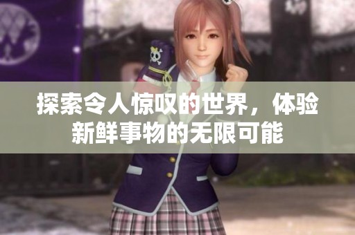 探索令人惊叹的世界，体验新鲜事物的无限可能