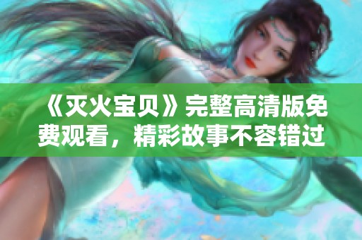 《灭火宝贝》完整高清版免费观看，精彩故事不容错过