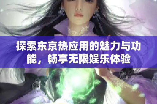 探索东京热应用的魅力与功能，畅享无限娱乐体验