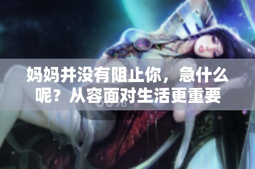 妈妈并没有阻止你，急什么呢？从容面对生活更重要
