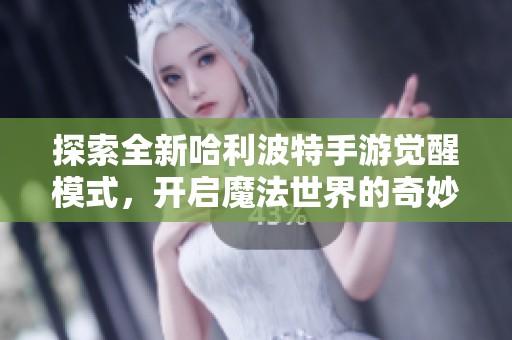 探索全新哈利波特手游觉醒模式，开启魔法世界的奇妙冒险