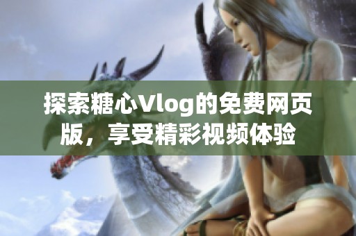 探索糖心Vlog的免费网页版，享受精彩视频体验