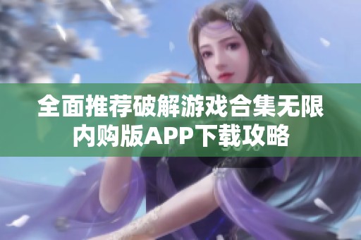 全面推荐破解游戏合集无限内购版APP下载攻略