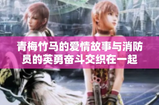 青梅竹马的爱情故事与消防员的英勇奋斗交织在一起