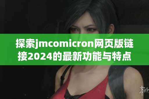 探索jmcomicron网页版链接2024的最新功能与特点