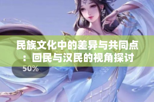 民族文化中的差异与共同点：回民与汉民的视角探讨