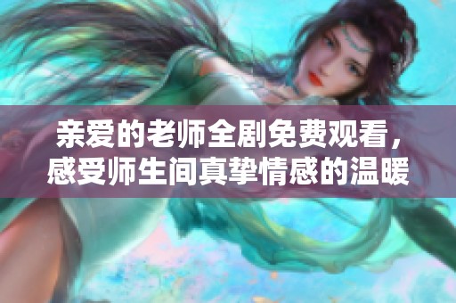 亲爱的老师全剧免费观看，感受师生间真挚情感的温暖故事