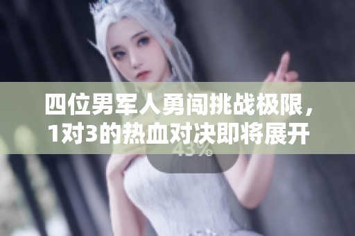 四位男军人勇闯挑战极限，1对3的热血对决即将展开