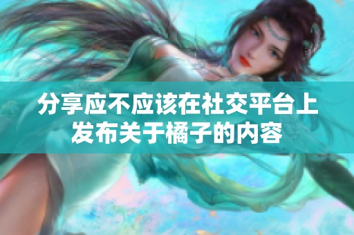 分享应不应该在社交平台上发布关于橘子的内容