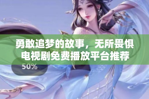 勇敢追梦的故事，无所畏惧电视剧免费播放平台推荐