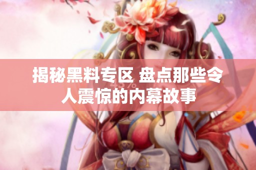 揭秘黑料专区 盘点那些令人震惊的内幕故事