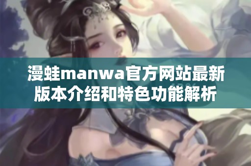 漫蛙manwa官方网站最新版本介绍和特色功能解析