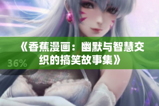 《香蕉漫画：幽默与智慧交织的搞笑故事集》