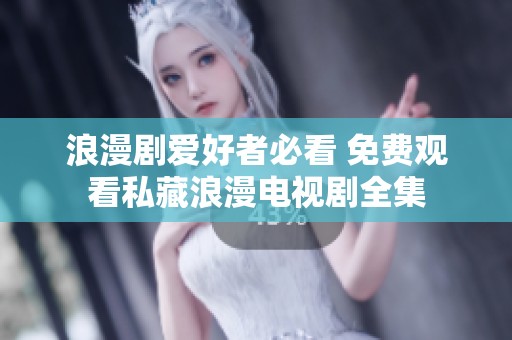 浪漫剧爱好者必看 免费观看私藏浪漫电视剧全集