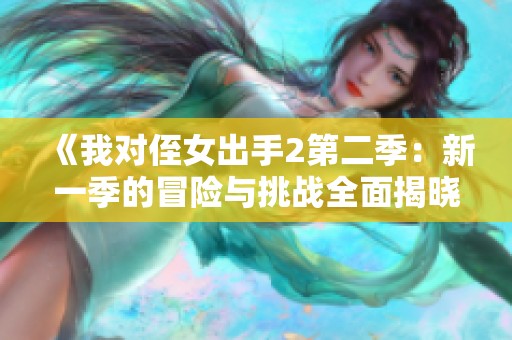 《我对侄女出手2第二季：新一季的冒险与挑战全面揭晓》