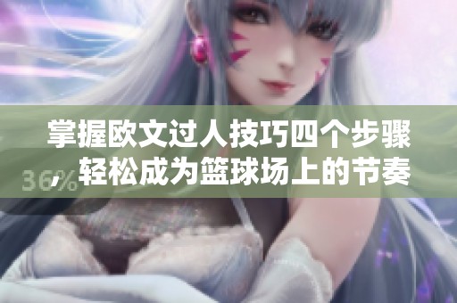 掌握欧文过人技巧四个步骤，轻松成为篮球场上的节奏大师！