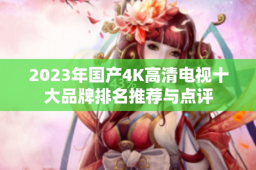 2023年国产4K高清电视十大品牌排名推荐与点评
