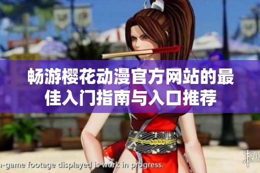 畅游樱花动漫官方网站的最佳入门指南与入口推荐