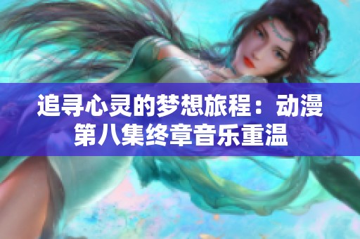 追寻心灵的梦想旅程：动漫第八集终章音乐重温